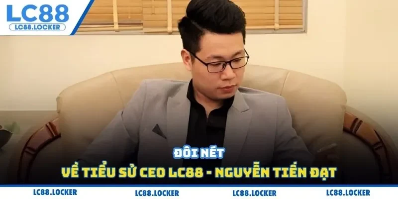 Đôi nét về tiểu sử CEO LC88 - Nguyễn Tiến Đạt
